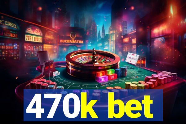 470k bet